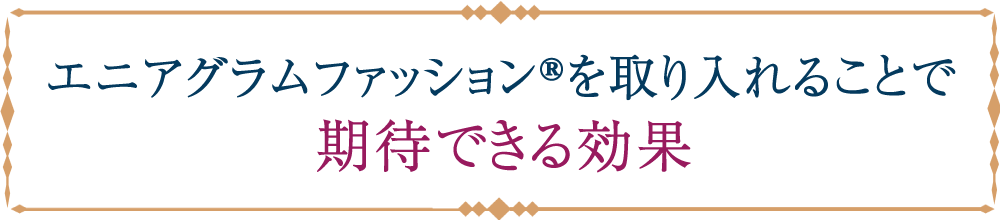 エニアグラムファッション®︎を取り入れることで期待できる公課 エニアグラムファッション®︎を取り入れることで期待できる公課