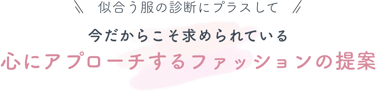 似合う服の診断にプラスして　今だからこそ求められている　心にアプローチするファッションの提案