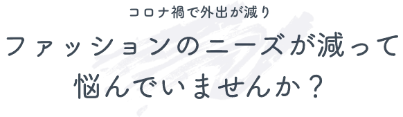 コロナ禍で外出が減り　ファッションのニーズが減って 悩んでいませんか？02